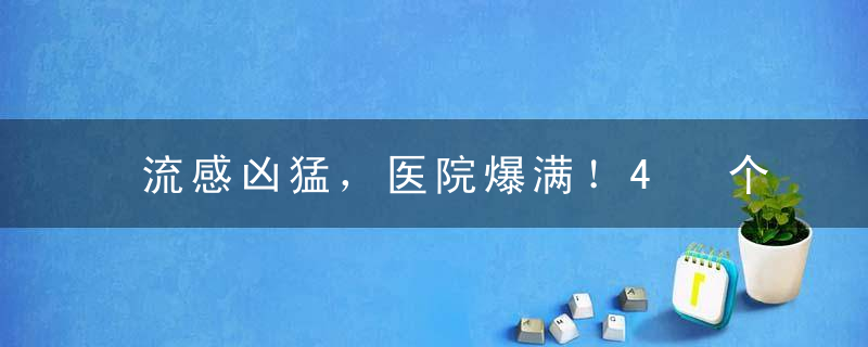 流感凶猛，医院爆满！4 个要点帮你保护好家人